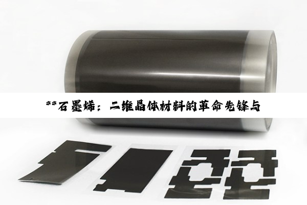 **石墨烯：二维晶体材料的革命先锋与纺织行业的创新引领**