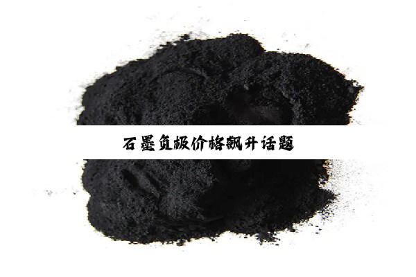 石墨负极价格飙升话题