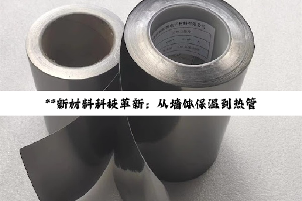 **新材料科技革新：从墙体保温到热管理领域的绿色跨越**