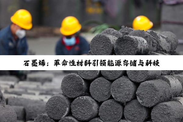 石墨烯：革命性材料引领能源存储与科技未来的深度探索