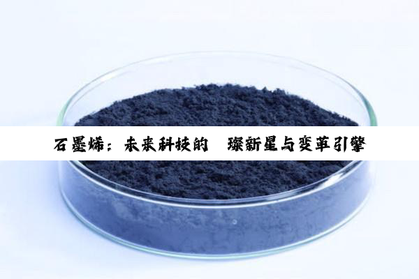石墨烯：未来科技的璀璨新星与变革引擎