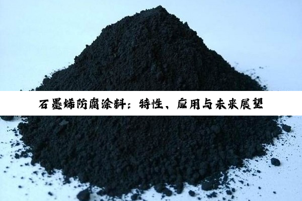 石墨烯防腐涂料：特性、应用与未来展望