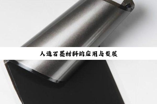 人造石墨材料的应用与发展