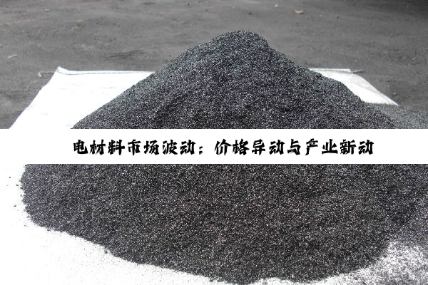 锂电材料市场波动：价格异动与产业新动态