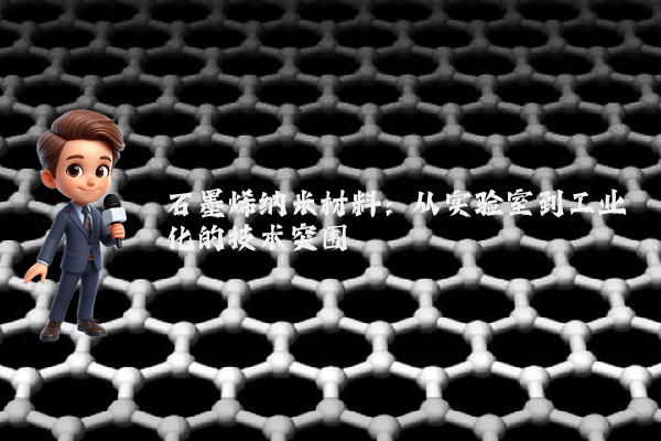 石墨烯纳米材料:从实验室到工业化的技术突围