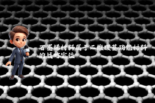 石墨烯材料属于二维碳基功能材料的战略定位