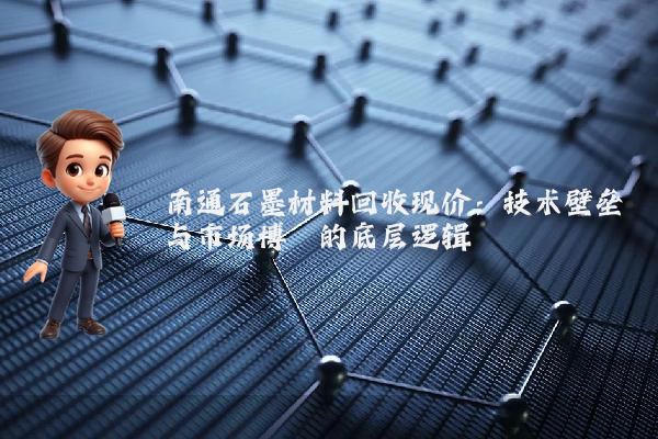 南通石墨材料回收现价：技术壁垒与市场博弈的底层逻辑