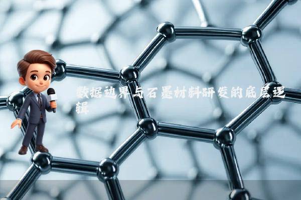 数据边界与石墨材料研发的底层逻辑