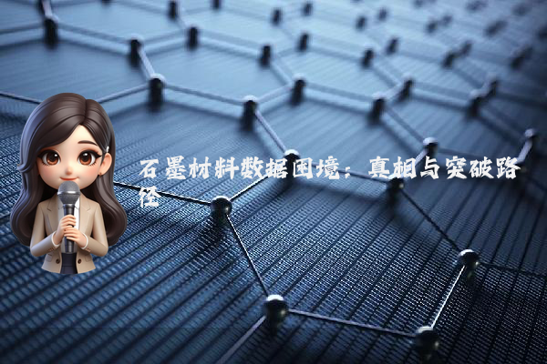 石墨材料数据困境:真相与突破路径
