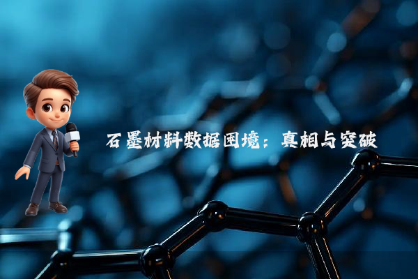 石墨材料数据困境：真相与突破