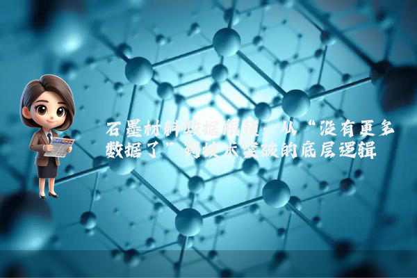 石墨材料数据瓶颈：从“没有更多数据了”到技术突破的底层逻辑